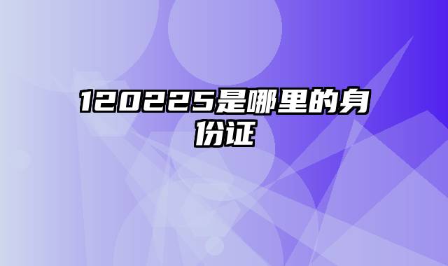 120225是哪里的身份证