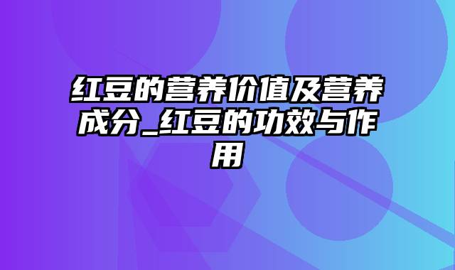 红豆的营养价值及营养成分_红豆的功效与作用