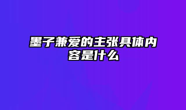 墨子兼爱的主张具体内容是什么