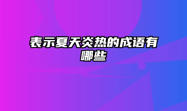 表示夏天炎热的成语有哪些