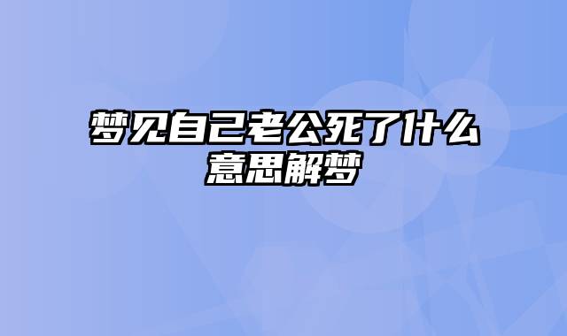 梦见自己老公死了什么意思解梦