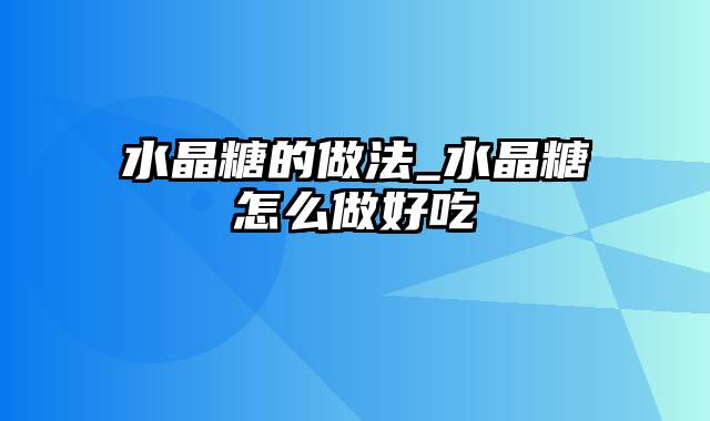 水晶糖的做法_水晶糖怎么做好吃