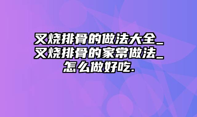 叉烧排骨的做法大全_叉烧排骨的家常做法_怎么做好吃.