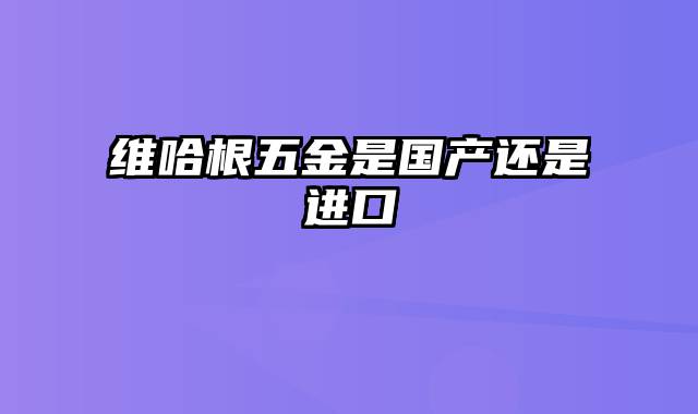 维哈根五金是国产还是进口