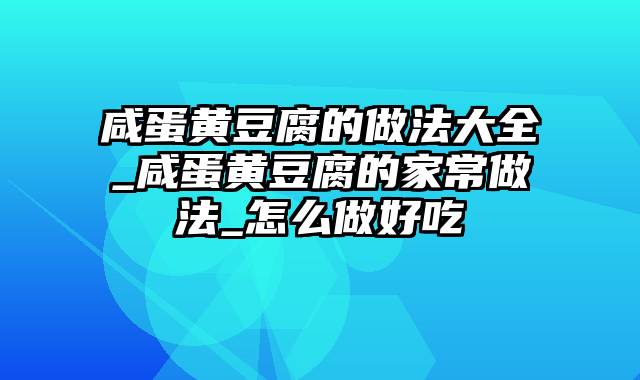 咸蛋黄豆腐的做法大全_咸蛋黄豆腐的家常做法_怎么做好吃