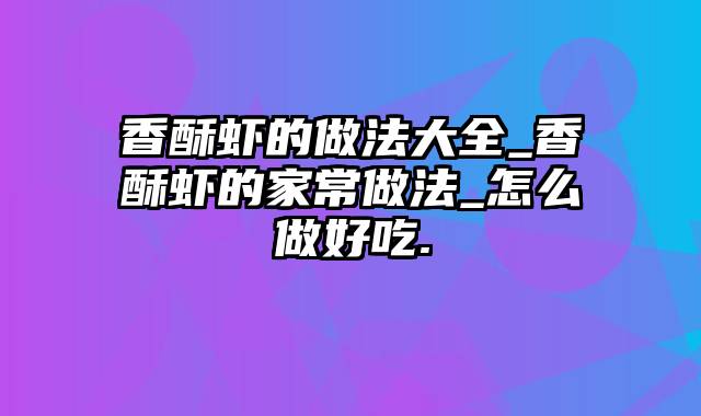 香酥虾的做法大全_香酥虾的家常做法_怎么做好吃.