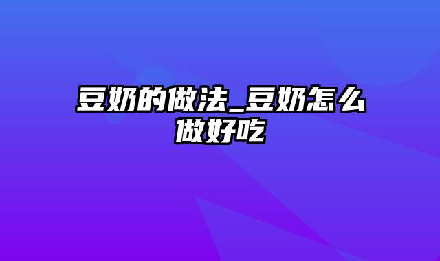 豆奶的做法_豆奶怎么做好吃