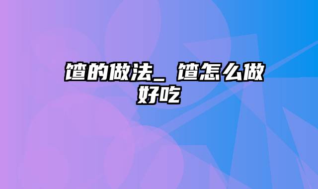 饹馇的做法_饹馇怎么做好吃