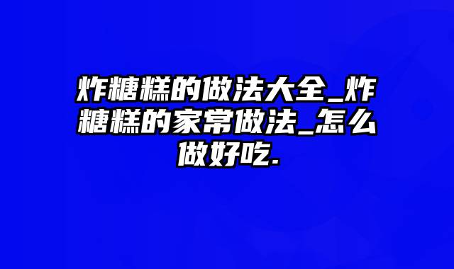 炸糖糕的做法大全_炸糖糕的家常做法_怎么做好吃.