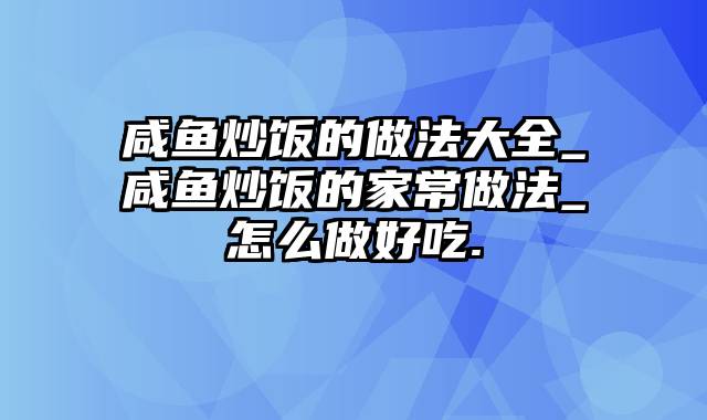 咸鱼炒饭的做法大全_咸鱼炒饭的家常做法_怎么做好吃.