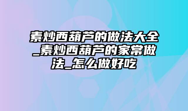 素炒西葫芦的做法大全_素炒西葫芦的家常做法_怎么做好吃