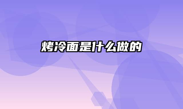 烤冷面是什么做的