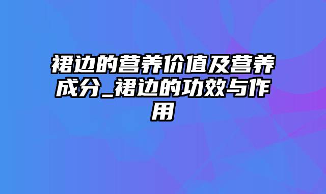 裙边的营养价值及营养成分_裙边的功效与作用