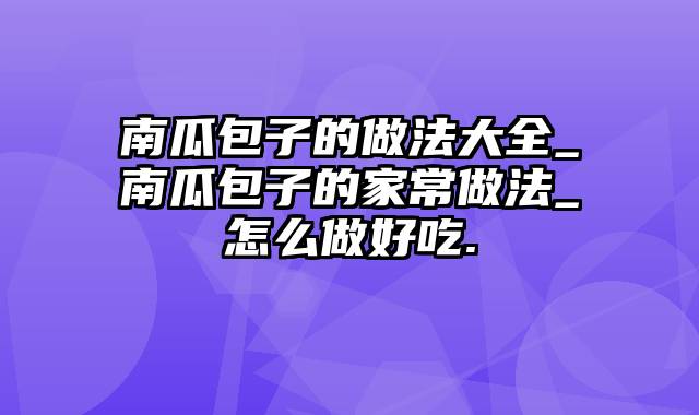 南瓜包子的做法大全_南瓜包子的家常做法_怎么做好吃.