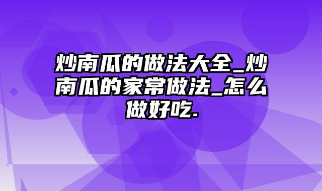 炒南瓜的做法大全_炒南瓜的家常做法_怎么做好吃.