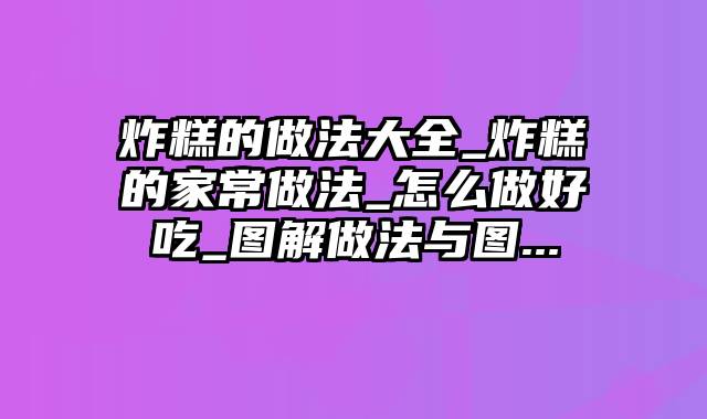 炸糕的做法大全_炸糕的家常做法_怎么做好吃_图解做法与图...