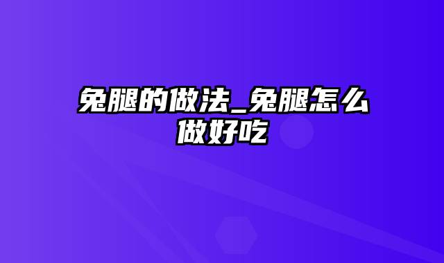 兔腿的做法_兔腿怎么做好吃