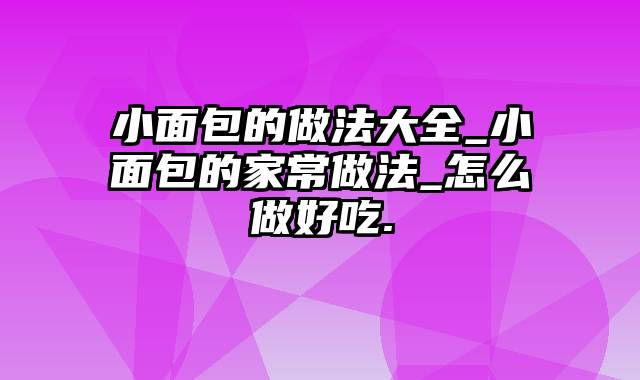 小面包的做法大全_小面包的家常做法_怎么做好吃.