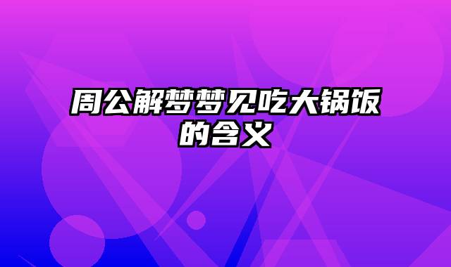 周公解梦梦见吃大锅饭的含义