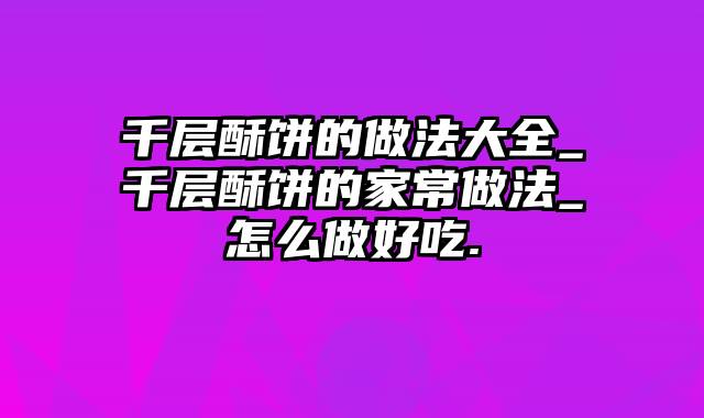 千层酥饼的做法大全_千层酥饼的家常做法_怎么做好吃.