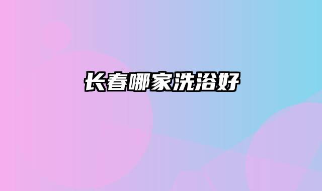 长春哪家洗浴好