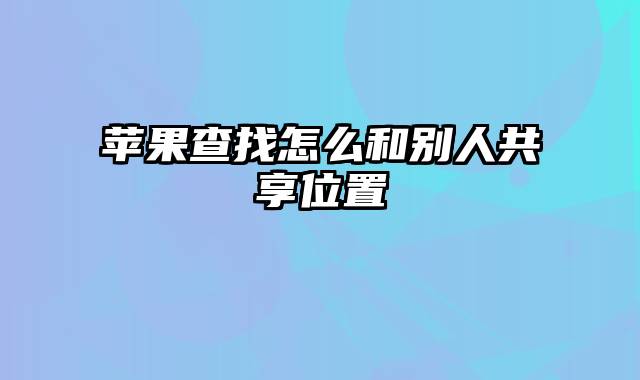 苹果查找怎么和别人共享位置