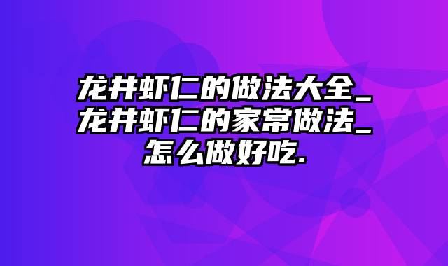 龙井虾仁的做法大全_龙井虾仁的家常做法_怎么做好吃.