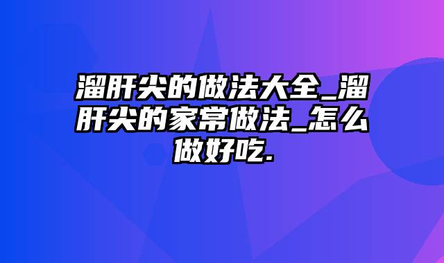 溜肝尖的做法大全_溜肝尖的家常做法_怎么做好吃.