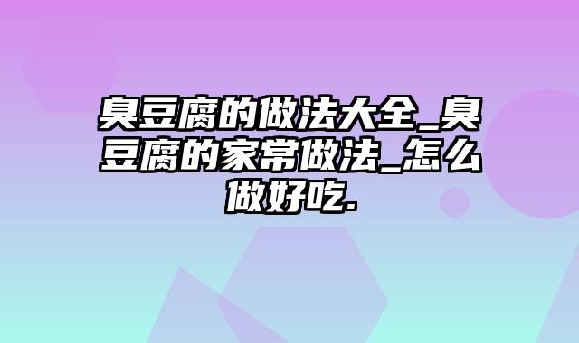 臭豆腐的做法大全_臭豆腐的家常做法_怎么做好吃.