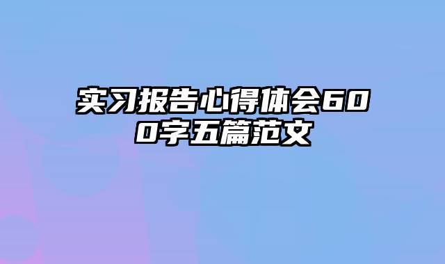 实习报告心得体会600字五篇范文