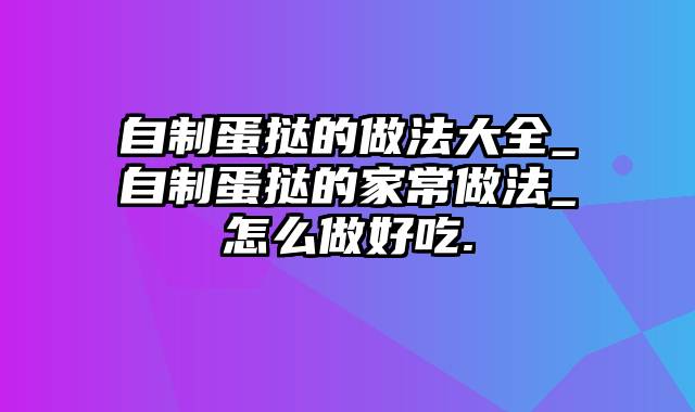 自制蛋挞的做法大全_自制蛋挞的家常做法_怎么做好吃.