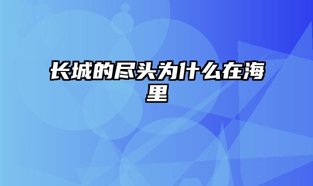 长城的尽头为什么在海里