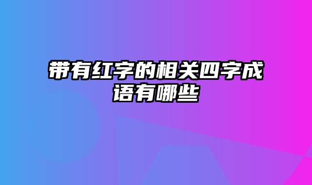 带有红字的相关四字成语有哪些