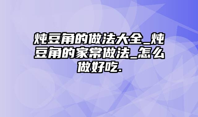 炖豆角的做法大全_炖豆角的家常做法_怎么做好吃.