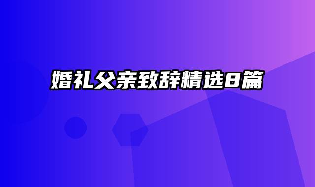 婚礼父亲致辞精选8篇