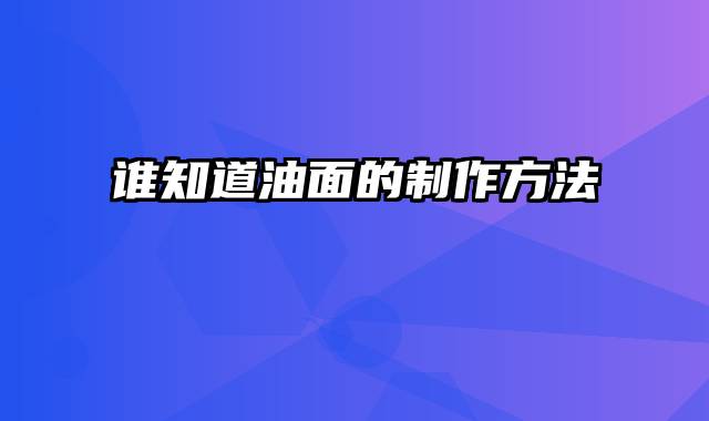 谁知道油面的制作方法