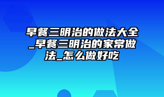 早餐三明治的做法大全_早餐三明治的家常做法_怎么做好吃