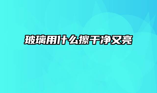 玻璃用什么擦干净又亮