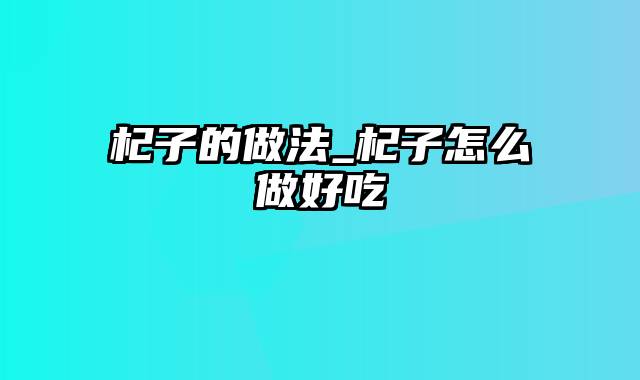 杞子的做法_杞子怎么做好吃