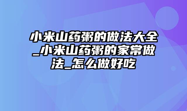 小米山药粥的做法大全_小米山药粥的家常做法_怎么做好吃