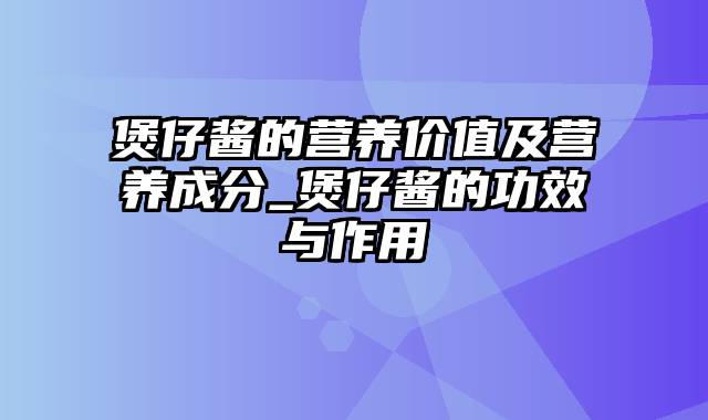 煲仔酱的营养价值及营养成分_煲仔酱的功效与作用