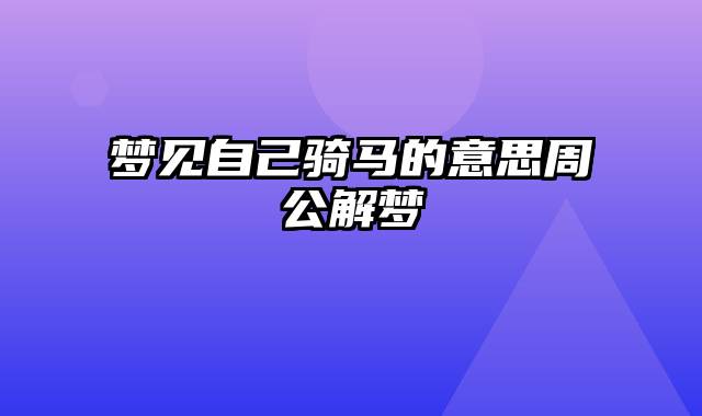 梦见自己骑马的意思周公解梦