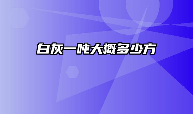 白灰一吨大概多少方