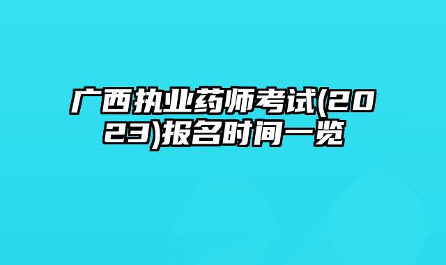 广西执业药师考试(2023)报名时间一览