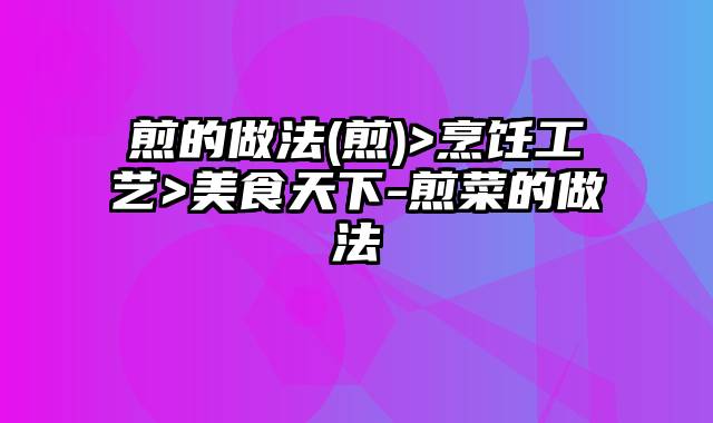 煎的做法(煎)>烹饪工艺>美食天下-煎菜的做法