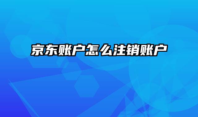 京东账户怎么注销账户