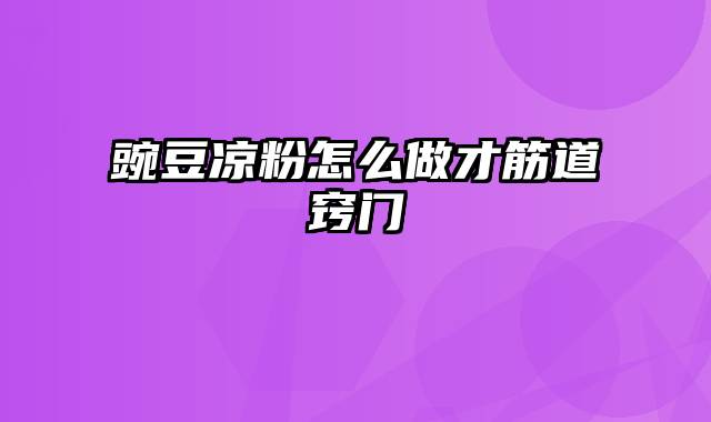 豌豆凉粉怎么做才筋道窍门