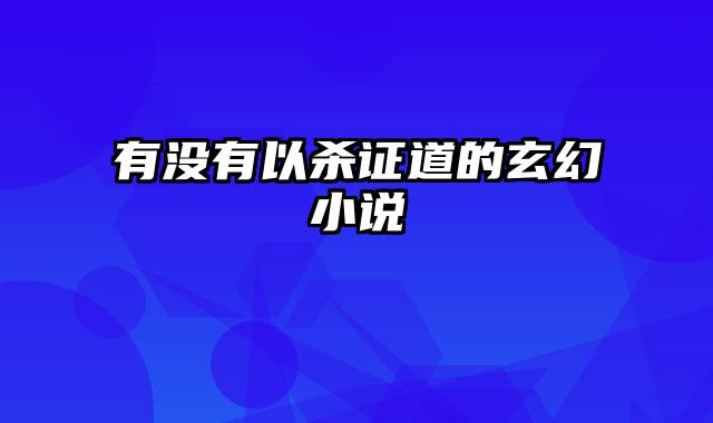 有没有以杀证道的玄幻小说