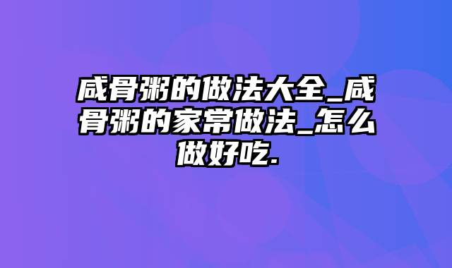 咸骨粥的做法大全_咸骨粥的家常做法_怎么做好吃.