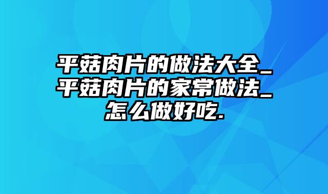 平菇肉片的做法大全_平菇肉片的家常做法_怎么做好吃.